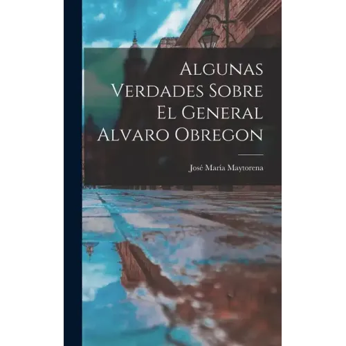 Algunas Verdades Sobre El General Alvaro Obregon
