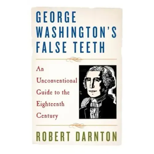George Washington's False Teeth: An Unconventional Guide to the Eighteenth Century