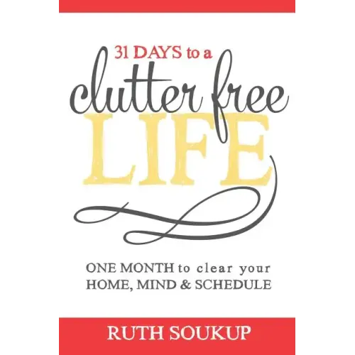 31 Days To A Clutter Free Life: One Month to Clear Your Home, Mind & Schedule