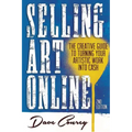 Selling Art Online: The Creative Guide to Turning Your Artistic Work into Cash