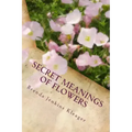 Secret Meanings of Flowers: Including Trees, Shrubs, Vines and Herbs