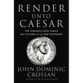 Render Unto Caesar: The Struggle Over Christ and Culture in the New Testament