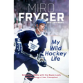 My Wild Hockey Life: Defection, 1980s with the Maple Leafs and Surviving a Liver Transplant