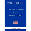 United States Code - Title 32 - National Guard (2018 Edition)