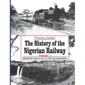 The History of the Nigerian Railway. Vol 1: Opening the Nation to Sea and Road Transportation