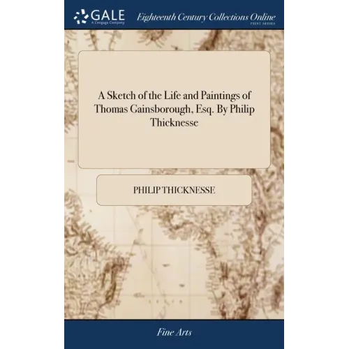 A Sketch of the Life and Paintings of Thomas Gainsborough, Esq. By Philip Thicknesse