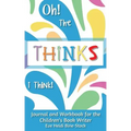 Oh! The Thinks I Think!: Journal and Workbook for the Children's Book Writer