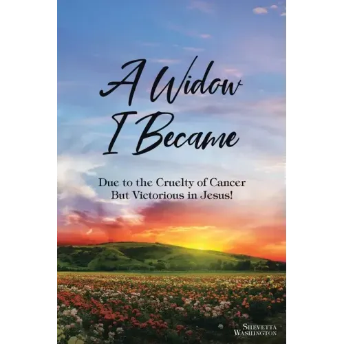 A Widow I Became: Due to the Cruelty of Cancer: But Victory in Jesus!