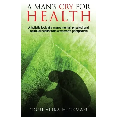 A Man's Cry For Health: A holistic look at a man's mental, physical, and spiritual health from a woman's perspective
