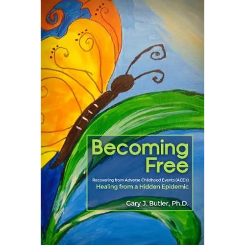 Becoming Free: Recovering from Adverse Childhood Events (ACE's): Healing from a Hidden Epidemic