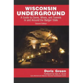 Wisconsin Underground: A Guide to Caves, Mines, and Tunnels In and Around the Badger State