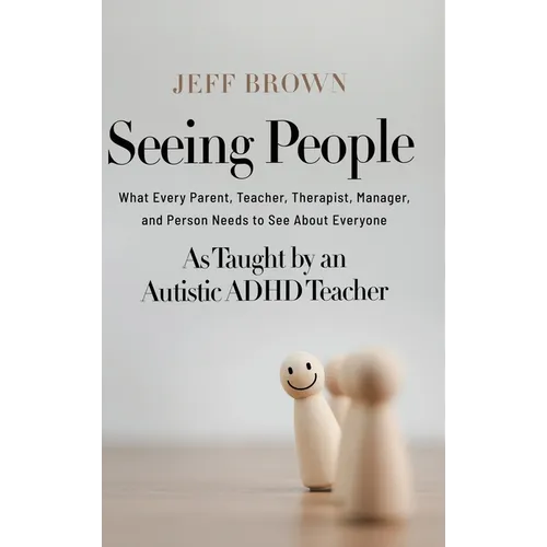 Seeing People: What Every Parent, Teacher, Therapist, Manager, and Person Needs to See About Everyone as Taught by an Autistic ADHD Teacher
