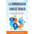 La Comunicación En El Lugar De Trabajo: Todo Lo Que Necesita Saber Sobre Estrategias De Comunicación Eficaz En El Trabajo Para Ser Un Mejor Líder
