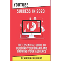 YouTube Success in 2023: The Essential Guide to Building Your Brand and Growing Your Audience