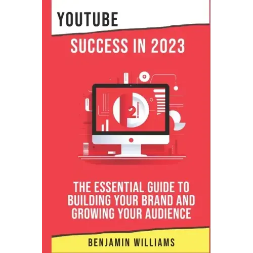 YouTube Success in 2023: The Essential Guide to Building Your Brand and Growing Your Audience