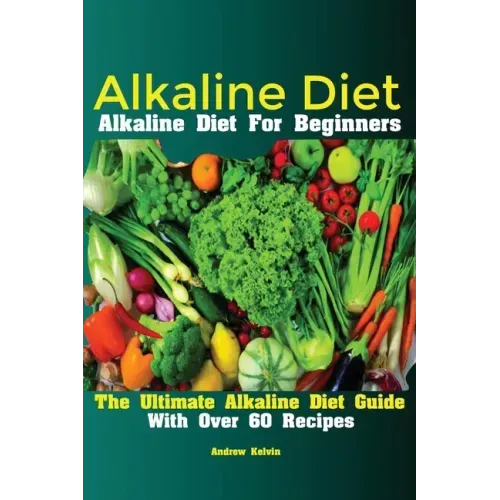 Alkaline Diet: Alkaline Diet For Beginners The Ultimate Alkaline Diet Guide With Over 60 Recipes