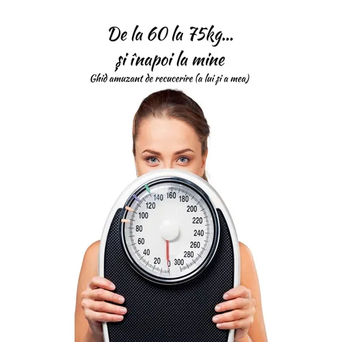 De la 60 la 75kg... și înapoi la mine: Ghid amuzant de recucerire (a lui și a mea)