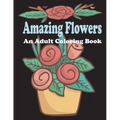 amazing flowers: An Adult Coloring Book: Patterns, Decorations, Inspirational, Stress Relief and Relaxation