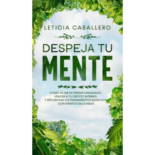 Despeja Tu Mente: Como Dejar De Pensar Demasiado, Vencer A Tu Crítico Interno, Y Replantear Tus Pensamientos Negativos Con Hábitos Saludables