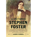 The Life and Songs of Stephen Foster: A Revealing Portrait of the Forgotten Man Behind "Swanee River," "Beautiful Dreamer," and "My Old Kentucky Home"