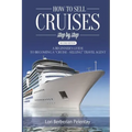 How to Sell Cruises Step-by-Step: A Beginner's Guide to Becoming a "Cruise-Selling" Travel Agent, 2nd Edition