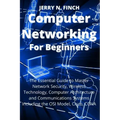 Computer Networking for Beginners: The Essential Guide to Master Network Security, Wireless Technology, Computer Architecture and Communications Syste