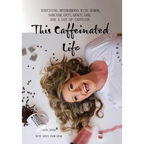 This Caffeinated Life: Surviving Motherhood with Humor, Sarcasm, Grit, Grace, God, and a Lot of Caffeine