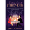Dating: Secrets for Introverts - How to Eliminate Dating Fear, Anxiety and Shyness by Instantly Raising Your Charm and Confide