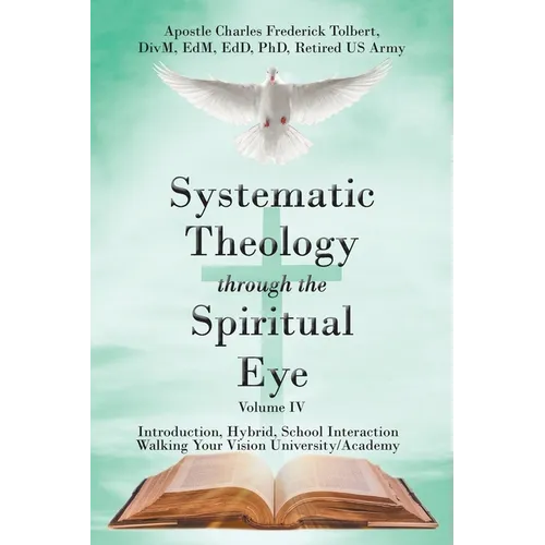Systematic Theology through the Spiritual Eye Volume IV: Introduction, Hybrid, School Interaction Walking Your Vision University/Academy