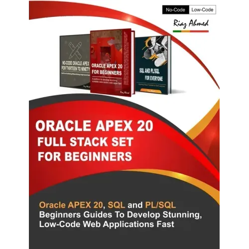 Oracle APEX 20 Full Stack Set For Beginners: Oracle APEX 20, SQL and PL/SQL Beginners Guides To Develop Stunning, Low-Code Web Applications Fast