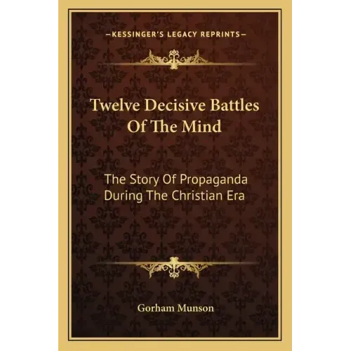 Twelve Decisive Battles of the Mind: The Story of Propaganda During the Christian Era