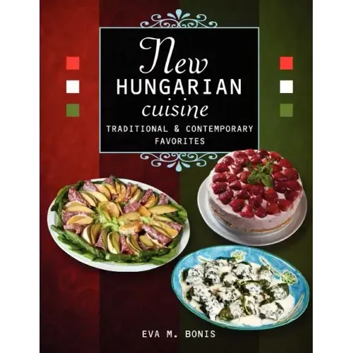 New Hungarian Cuisine. Traditional and Contemporary Favorites