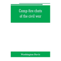 Camp-fire chats of the civil war; being the incident, adventure and wayside exploit of the bivouac and battle field, as related by members of the Gran