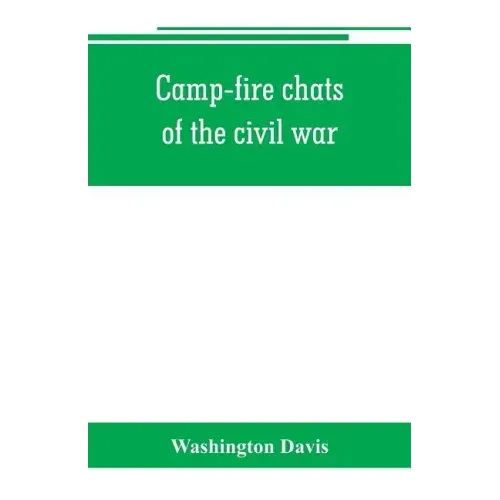 Camp-fire chats of the civil war; being the incident, adventure and wayside exploit of the bivouac and battle field, as related by members of the Gran