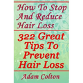 How To Stop And Reduce Hair Loss: 322 Great Tips To Prevent Hair Loss