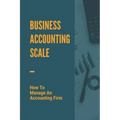 Business Accounting Scale: How To Manage An Accounting Firm: How To Have Successful Accounting Business
