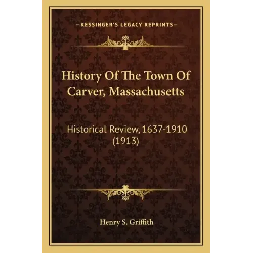 History Of The Town Of Carver, Massachusetts: Historical Review, 1637-1910 (1913)