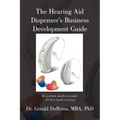 The Hearing Aid Dispensers Business Development Guide: It's not how much you make; It's how much you keep