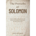 The Proverbs of Solomon: Timeless Biblical Wisdom for Life, Faith, and Personal Growth from the Book of Proverbs