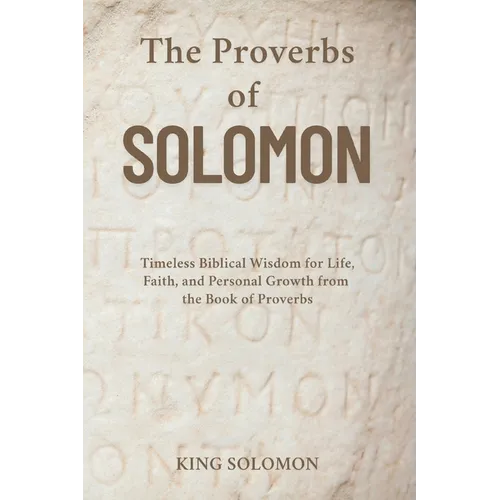 The Proverbs of Solomon: Timeless Biblical Wisdom for Life, Faith, and Personal Growth from the Book of Proverbs