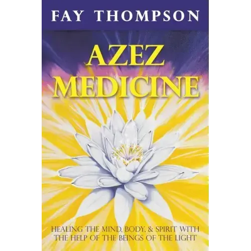 Azez Medicine: Healing the Mind, Body, and Spirit with the Help of the Beings of the Light