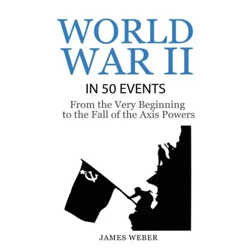 World War 2: World War II in 50 Events: From the Very Beginning to the Fall of the Axis Powers (War Books, World War 2 Books, War History)