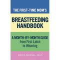 The First-Time Mom's Breastfeeding Handbook: A Step-By-Step Guide from First Latch to Weaning