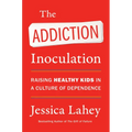 The Addiction Inoculation: Raising Healthy Kids in a Culture of Dependence