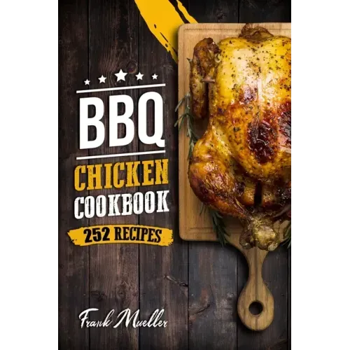 BBQ Chicken Cookbook: Master Barbecue Chicken Recipes, and the Sauces That Go with Them