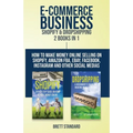 E-Commerce Business - Shopify & Dropshipping: 2 Books in 1: How to Make Money Online Selling on Shopify, Amazon FBA, eBay, Facebook, Instagram and Oth