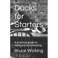 Ducks for Starters: A practical guide to backyard duck keeping