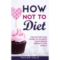 How Not to Diet: The Effortless Guide to Achieve Your Dream Weight Loss Goals