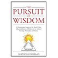 The Pursuit of Wisdom: A Chronological Inquiry of the World's Most Influential Seekers of Wisdom In the Fields of Theology, Philosophy and Science