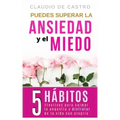 Puedes superar la Ansiedad y el Miedo: 5 Hábitos efectivos para calmar la Angustia y disfrutar de la vida con Alegría.